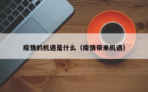 疫情的机遇是什么（疫情带来机遇）